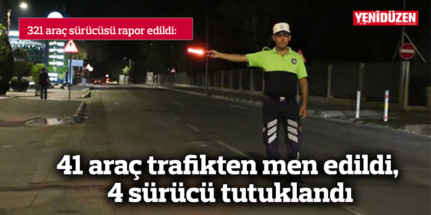 41 araç trafikten men edildi, 4 sürücü tutuklandı