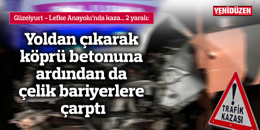 Yoldan çıkarak köprü betonuna ardından da çelik bariyerlere çarptı