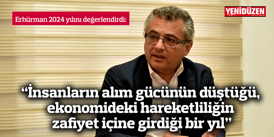 “İnsanların alım gücünün düştüğü,  ekonomideki hareketliliğin zafiyet içine girdiği bir yıl”