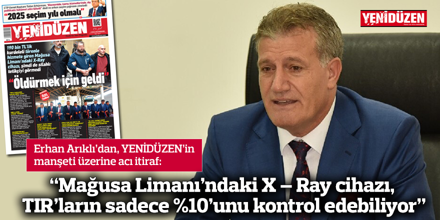 “Mağusa Limanı’ndaki X – Ray cihazı, TIR’ların sadece %10’unu kontrol edebiliyor”