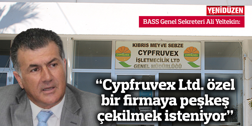 “Cypfruvex Ltd. özel bir firmaya peşkeş çekilmek isteniyor”