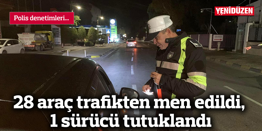 28 araç trafikten men edildi, 1 sürücü tutuklandı