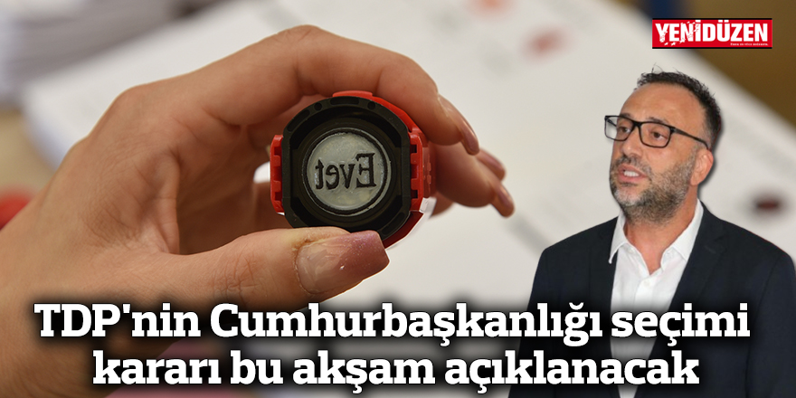 TDP'nin Cumhurbaşkanlığı seçimi kararı bu akşam açıklanacak