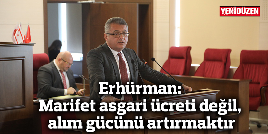 Erhürman: Marifet asgari ücreti değil, alım gücünü artırmaktır