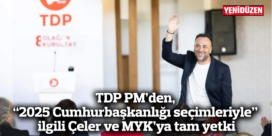 TDP PM’den, “2025 Cumhurbaşkanlığı seçimleriyle” ilgili Çeler ve MYK’ya tam yetki