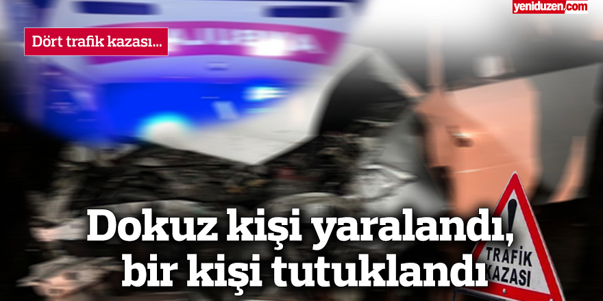 Dört trafik kazası…  Dokuz kişi yaralandı, bir kişi tutuklandı