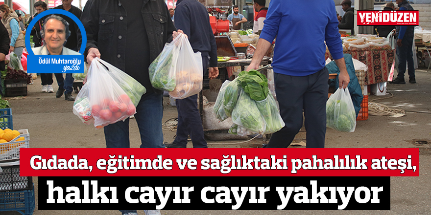 Gıdada, eğitimde ve sağlıktaki pahalılık ateşi, halkı cayır cayır yakıyor