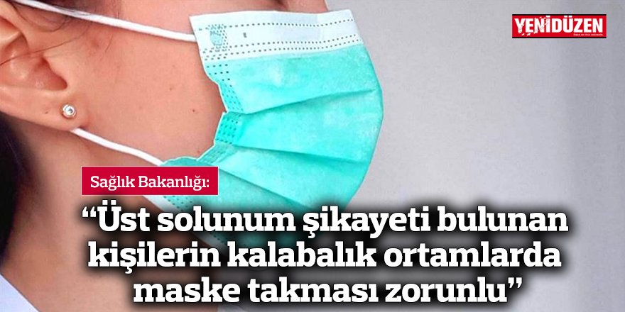 Sağlık Bakanlığı: “Üst solunum şikayeti bulunan kişilerin kalabalık ortamlarda maske takması zorunlu”