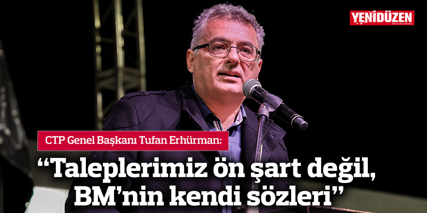 Erhürman: Taleplerimiz ön şart değil, BM’nin kendi sözleri