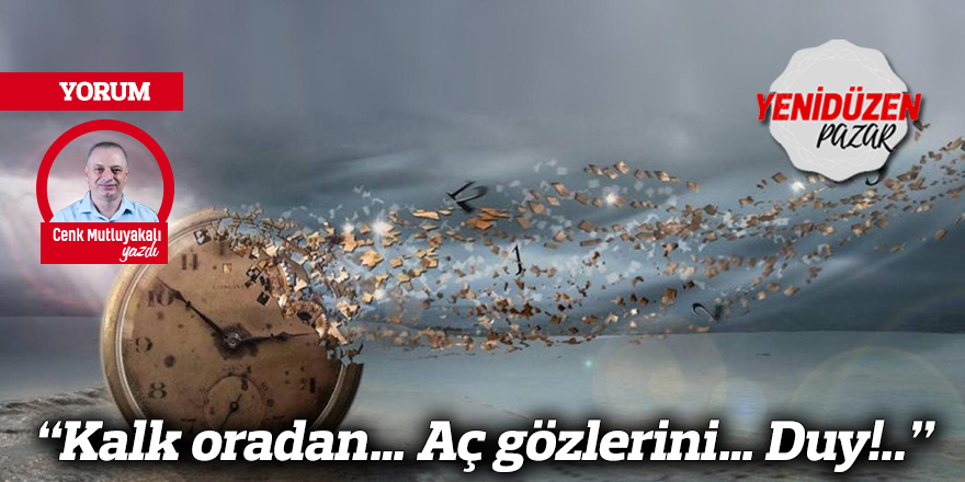 “Kalk oradan… Aç gözlerini… Duy!..”