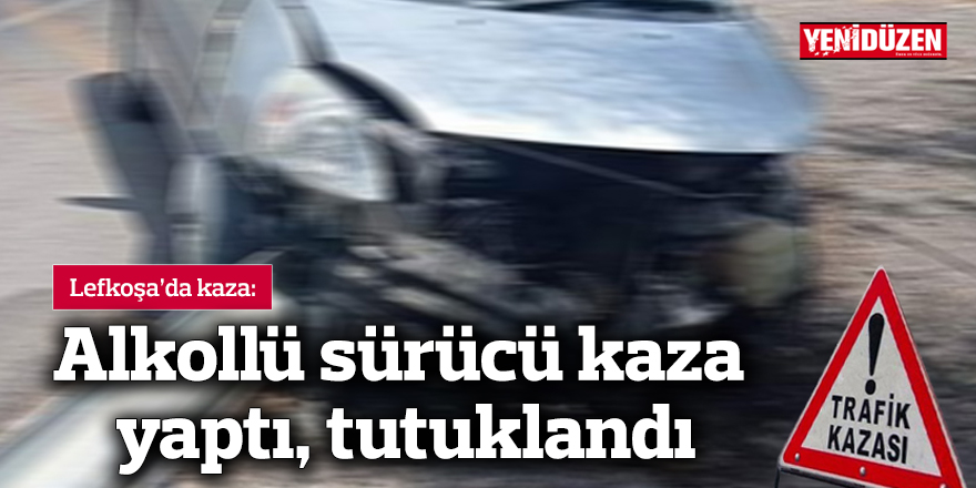 Alkollü sürücü kaza yaptı, tutuklandı
