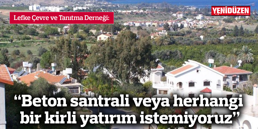 “Beton santrali veya herhangi bir kirli yatırım istemiyoruz”