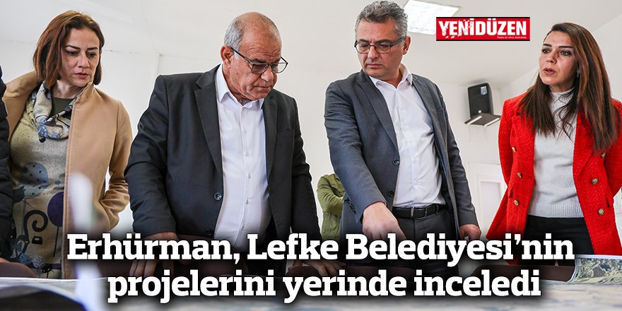 Erhürman, Lefke Belediyesi’nin projelerini yerinde inceledi