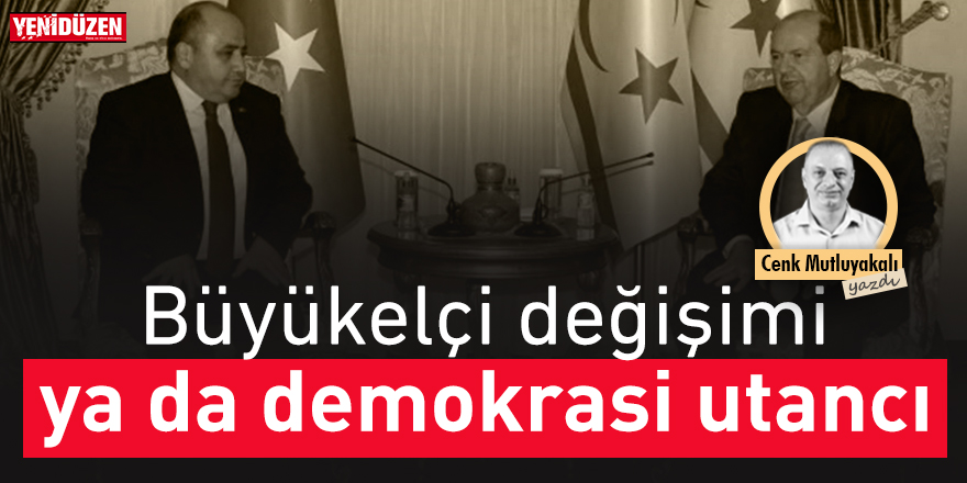 Büyükelçi değişimi ya da demokrasi utancı