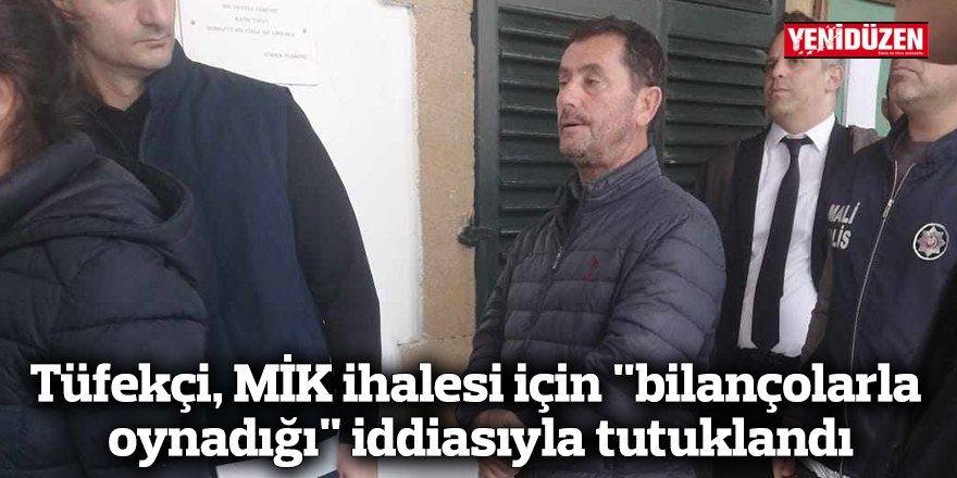 Tüfekçi, MİK ihalesi için “bilançolarla oynadığı” iddiasıyla tutuklandı