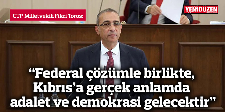 “Federal çözümle birlikte,  Kıbrıs’a gerçek anlamda  adalet ve demokrasi gelecektir”