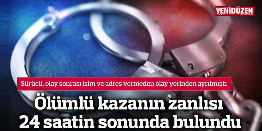 Ölümlü kazanın zanlısı 24 saatin sonunda bulundu