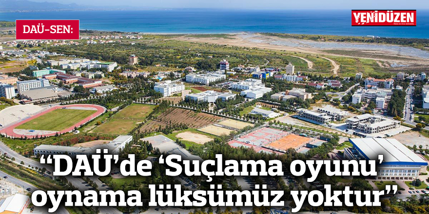 DAÜ-SEN: “DAÜ’de ‘Suçlama oyunu’ oynama lüksümüz yoktur”