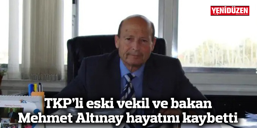 TKP’li eski vekil ve bakan Mehmet Altınay hayatını kaybetti