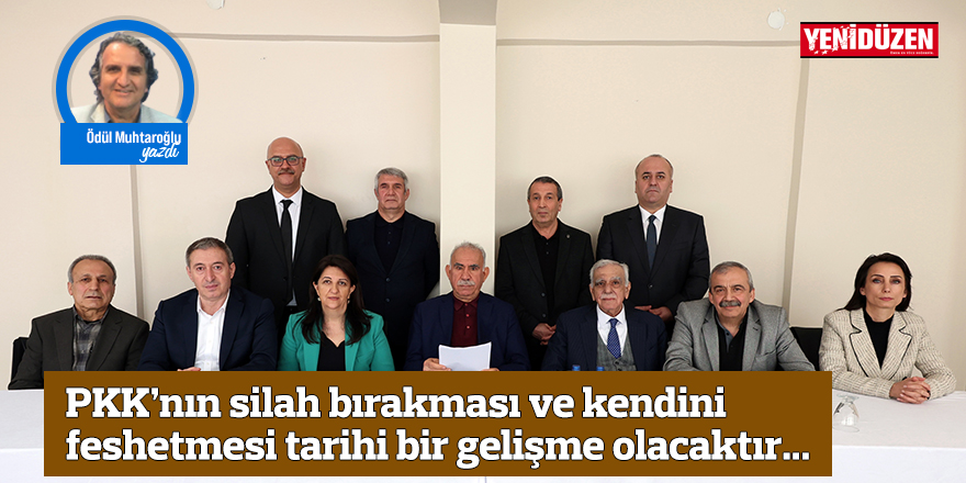 PKK’nın silah bırakması ve kendini feshetmesi tarihi bir gelişme olacaktır...