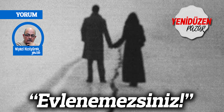 “Evlenemezsiniz!”