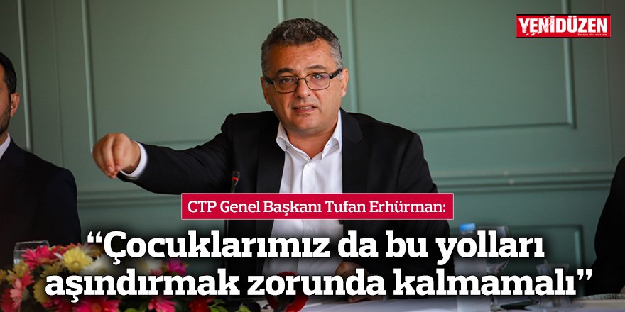 Erhürman: “Çocuklarımız da bu yolları aşındırmak zorunda kalmamalı”