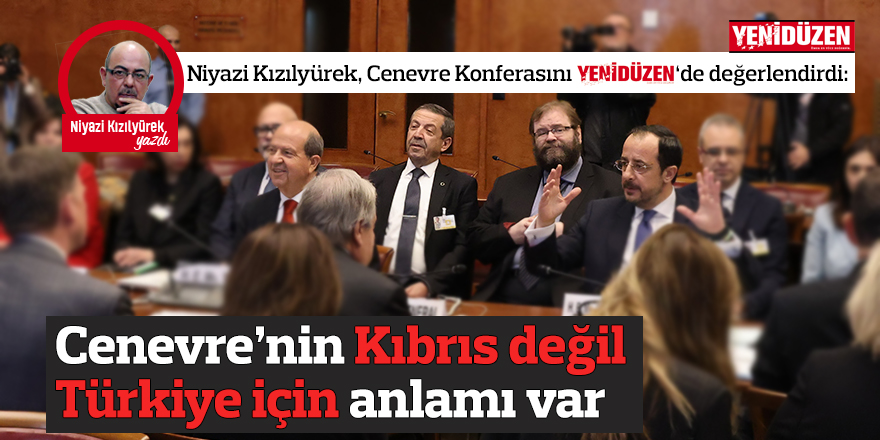 Cenevre’nin Kıbrıs değil Türkiye için anlamı var
