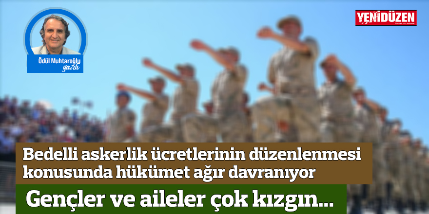 Bedelli askerlik ücretlerinin ve koşullarının düzenlenmesi konusunda hükümet ağır davranıyor. Gençler ve aileler çok kızgın...