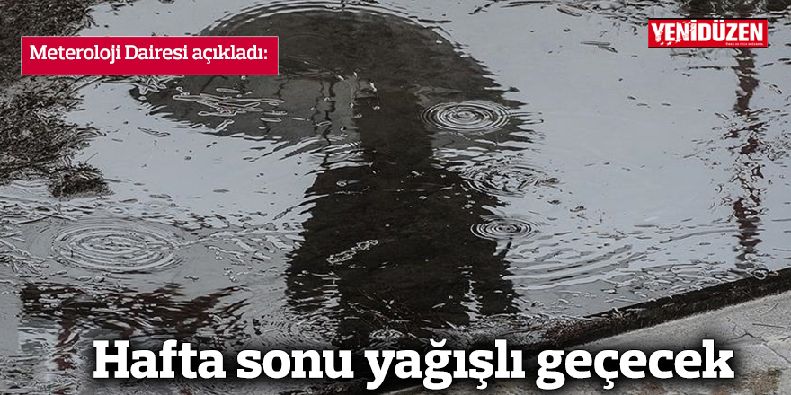Hafta sonu yağışlı geçecek
