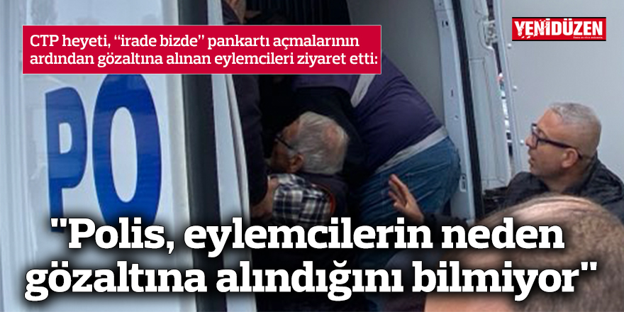 CTP heyeti, “irade bizde” pankartı açmalarının ardından gözaltına alınan eylemcileri ziyaret etti