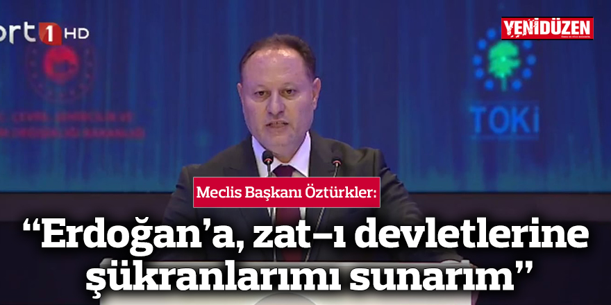 Öztürkler, açılışta konuştu: “Erdoğan’a, zat-ı devletlerine şükranlarımı sunarım”