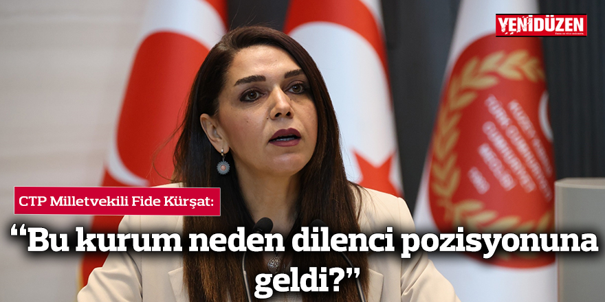 Cumhuriyetçi Türk Partisi Milletvekili Fide Kürşat, “Bu kurum neden dilenci pozisyonuna geldi?”