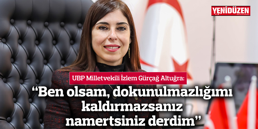 “Ben olsam, dokunulmazlığımı  kaldırmazsanız namertsiniz derdim”