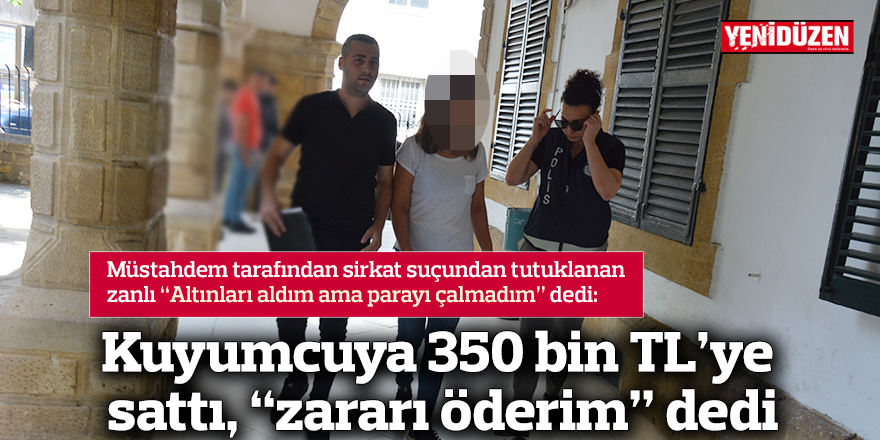 Kuyumcuya 350 bin TL’ye sattı, “zararı öderim” dedi