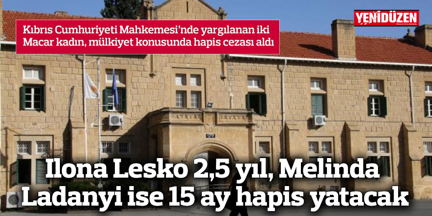 Ilona Lesko 2,5 yıl, Melinda Ladanyi ise 15 ay hapis yatacak