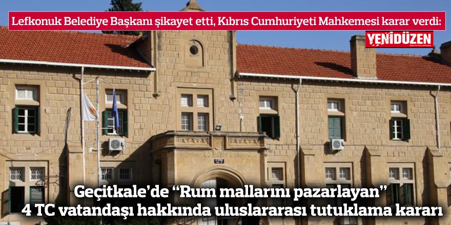 Geçitkale’de “Rum mallarını pazarlayan” 4 TC vatandaşı hakkında uluslararası tutuklama kararı