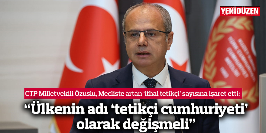 CTP Milletvekili Sami Özuslu: “Ülkenin adı ‘tetikçi cumhuriyeti’ olarak değişmeli”