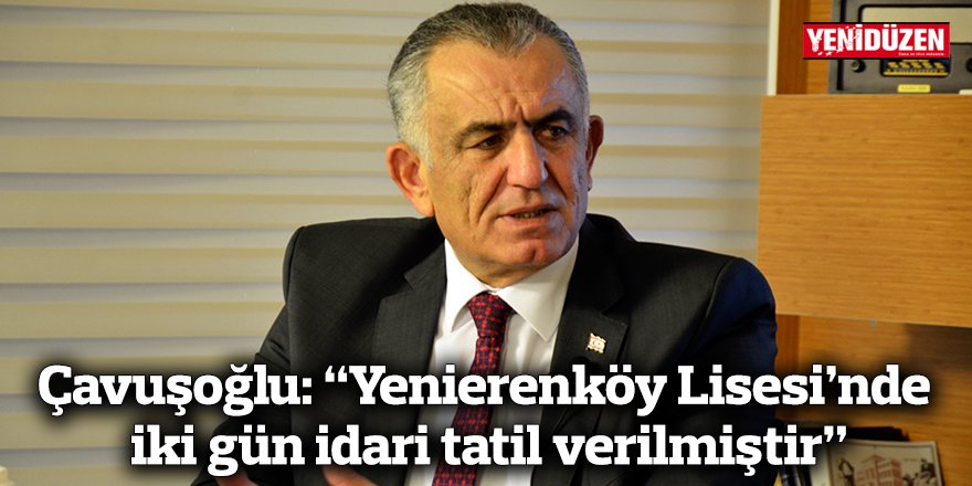 Çavuşoğlu: “Yenierenköy Lisesi’nde iki gün idari tatil verilmiştir”