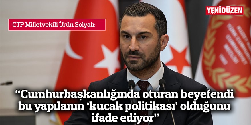 “Cumhurbaşkanlığında oturan beyefendi bu yapılanın ‘kucak politikası’ olduğunu ifade ediyor”