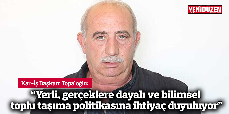 Topaloğlu: “Yerli, gerçeklere dayalı ve bilimsel toplu taşıma politikasına ihtiyaç duyuluyor”
