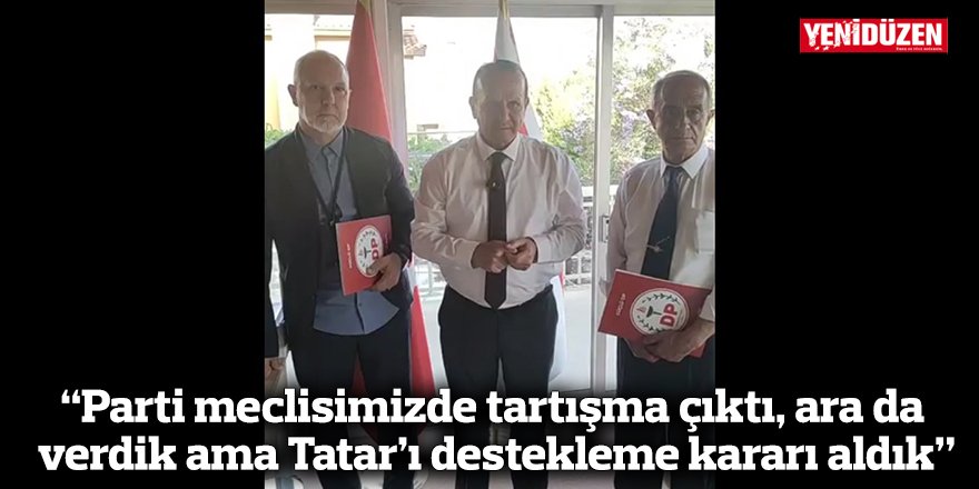 “Parti meclisimizde tartışma çıktı, ara da verdik ama Tatar’ı destekleme kararı aldık”