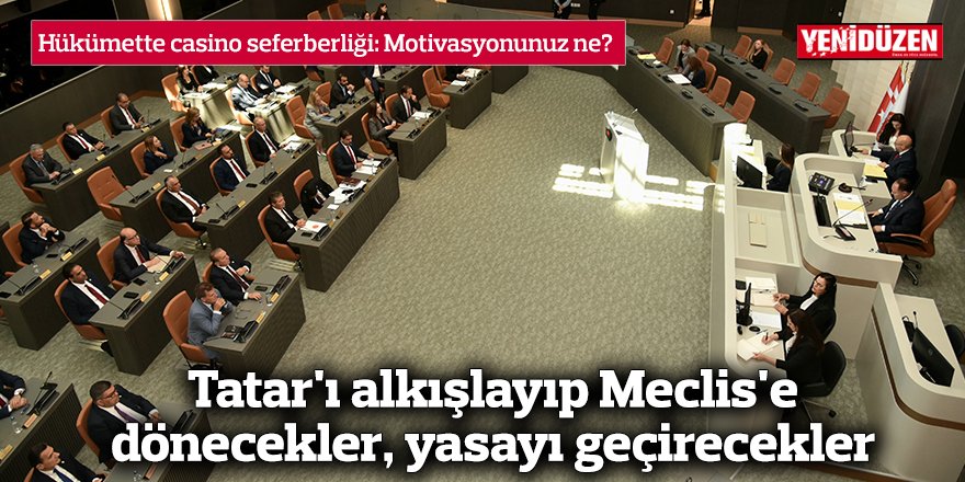 Tatar'ı alkışlayıp Meclis'e dönecekler, yasayı geçirecekler