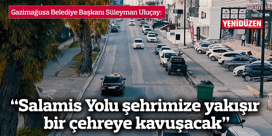 “Salamis Yolu şehrimize yakışır bir çehreye kavuşacak”