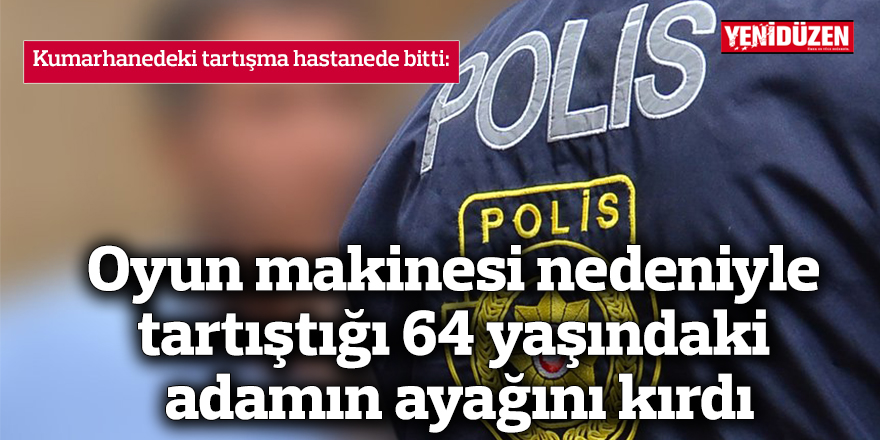 Oyun makinesi nedeniyle tartıştığı yaşlı adamın ayağını kırdı