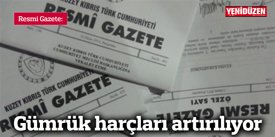 Gümrük harçları artırılıyor