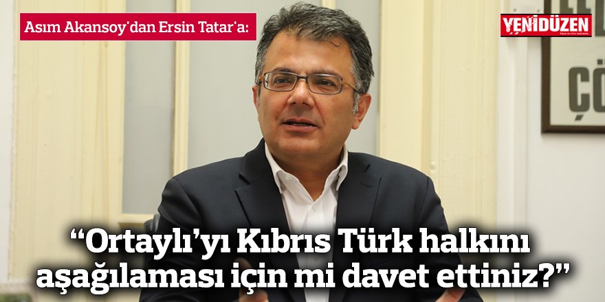 “Ortaylı’yı Kıbrıs Türk halkını aşağılaması için mi davet ettiniz?”