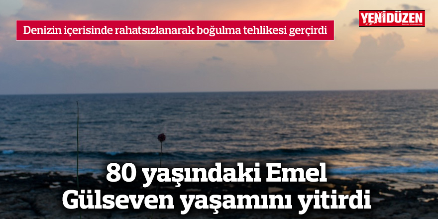 Boğulma tehlikesi geçiren 80 yaşındaki Emel Gülseven yaşamını yitirdi