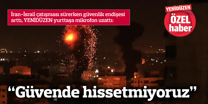 “Güvende hissetmiyoruz”