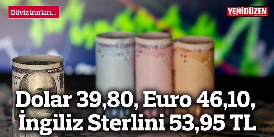 Dolar 39,80, euro 46,10, İngiliz Sterlini 53,95 TL