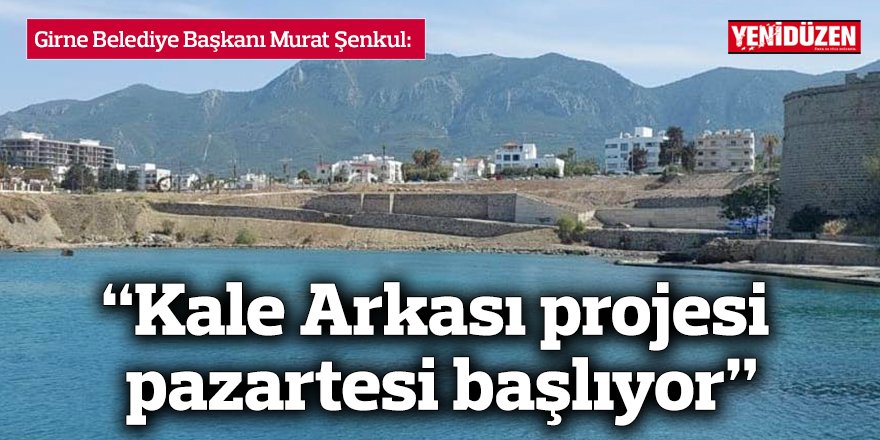 “Kale Arkası projesi pazartesi başlıyor”